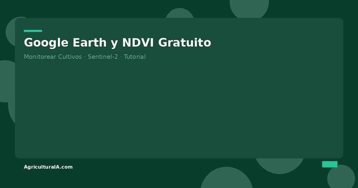 Como usar Google Earth y NDVI gratuito para monitorear tus cultivos — AgriculturaIA.com