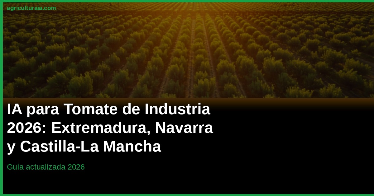 IA en Tomate Industrial 2026: Extremadura, Navarra y Castilla